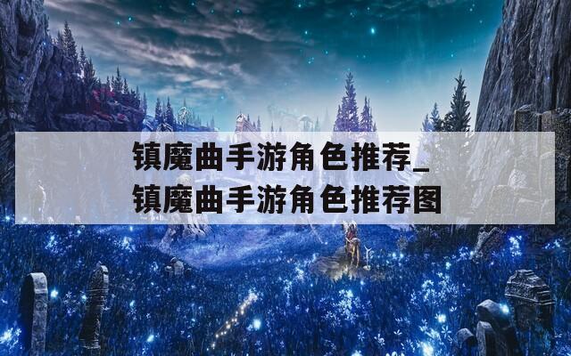 镇魔曲手游角色推荐_镇魔曲手游角色推荐图