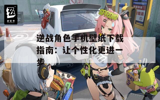 逆战角色手机壁纸下载指南：让个性化更进一步