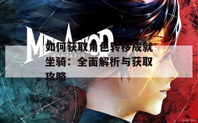 如何获取角色转移成就坐骑：全面解析与获取攻略