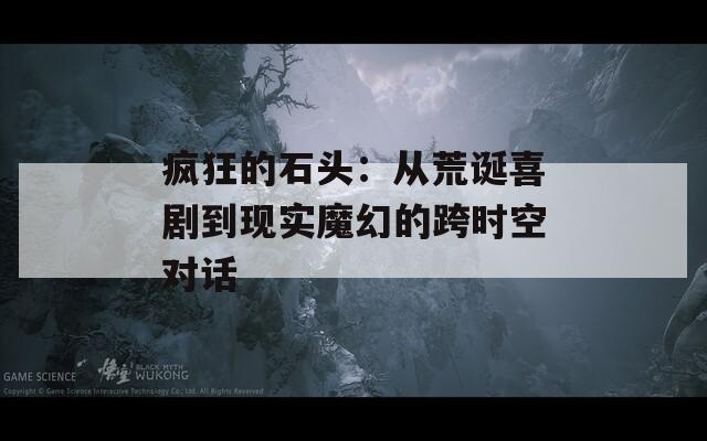 疯狂的石头：从荒诞喜剧到现实魔幻的跨时空对话