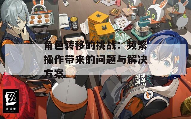 角色转移的挑战：频繁操作带来的问题与解决方案