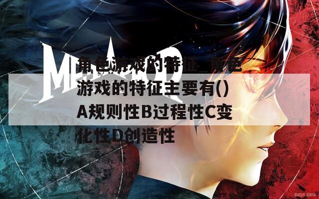 角色游戏的特征_角色游戏的特征主要有()A规则性B过程性C变化性D创造性