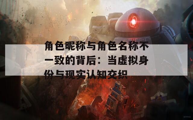 角色昵称与角色名称不一致的背后：当虚拟身份与现实认知交织