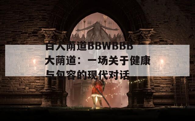 白人荫道BBWBBB大荫道：一场关于健康与包容的现代对话
