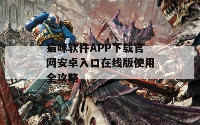 猫咪软件APP下载官网安卓入口在线版使用全攻略