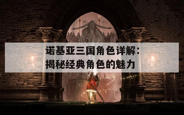 诺基亚三国角色详解：揭秘经典角色的魅力
