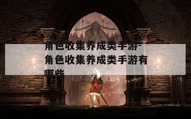 角色收集养成类手游-角色收集养成类手游有哪些