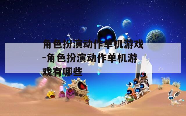 角色扮演动作单机游戏-角色扮演动作单机游戏有哪些