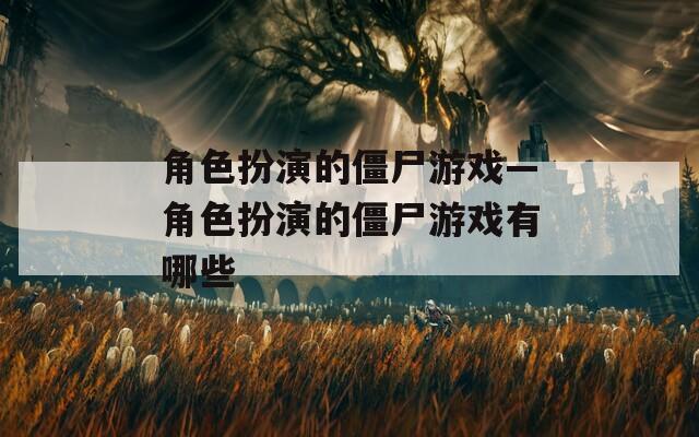 角色扮演的僵尸游戏—角色扮演的僵尸游戏有哪些