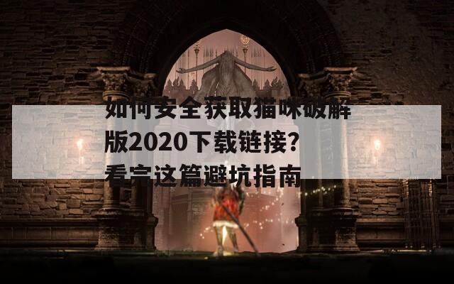 如何安全获取猫咪破解版2020下载链接？看完这篇避坑指南