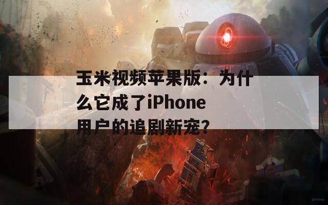 玉米视频苹果版：为什么它成了iPhone用户的追剧新宠？