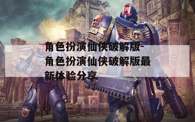 角色扮演仙侠破解版-角色扮演仙侠破解版最新体验分享