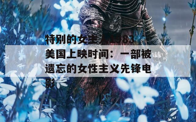 特别的女主人1983美国上映时间：一部被遗忘的女性主义先锋电影