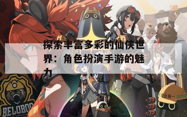 探索丰富多彩的仙侠世界：角色扮演手游的魅力