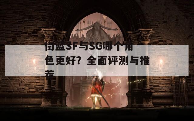 街篮SF与SG哪个角色更好？全面评测与推荐