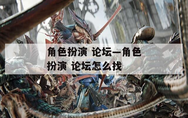 角色扮演 论坛—角色扮演 论坛怎么找