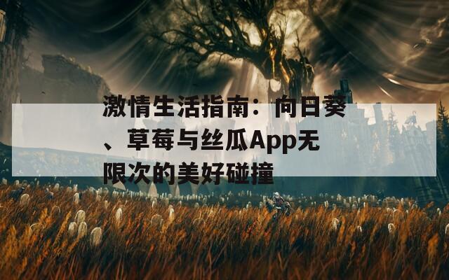 激情生活指南：向日葵、草莓与丝瓜App无限次的美好碰撞