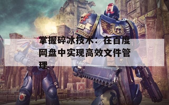 掌握碎冰技术：在百度网盘中实现高效文件管理