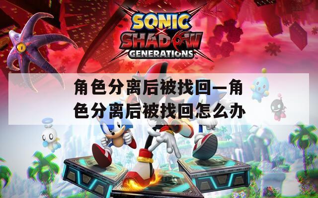 角色分离后被找回—角色分离后被找回怎么办