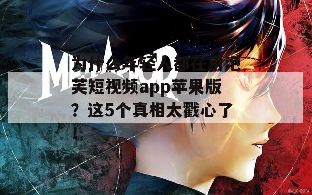 为什么年轻人都在用泡芙短视频app苹果版？这5个真相太戳心了！