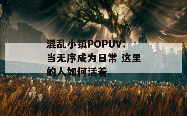 混乱小镇POPUV：当无序成为日常 这里的人如何活着