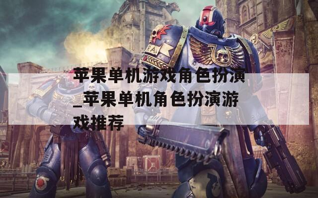 苹果单机游戏角色扮演_苹果单机角色扮演游戏推荐