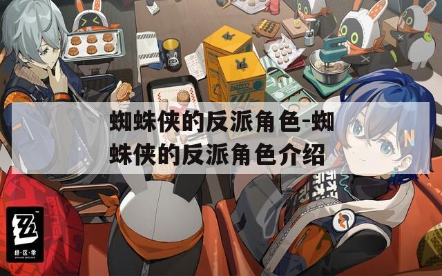 蜘蛛侠的反派角色-蜘蛛侠的反派角色介绍