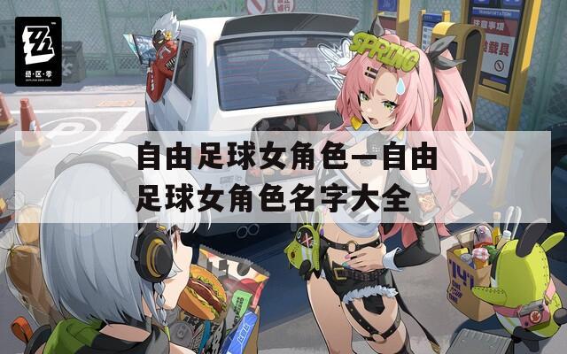 自由足球女角色—自由足球女角色名字大全
