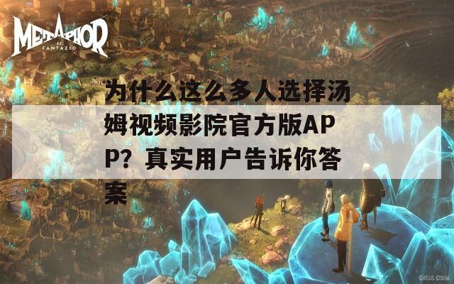 为什么这么多人选择汤姆视频影院官方版APP？真实用户告诉你答案