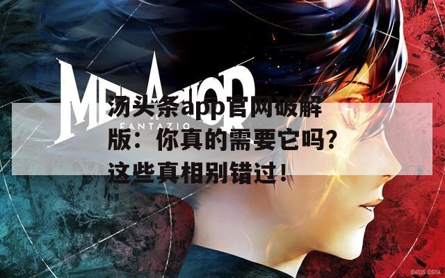 汤头条app官网破解版：你真的需要它吗？这些真相别错过！
