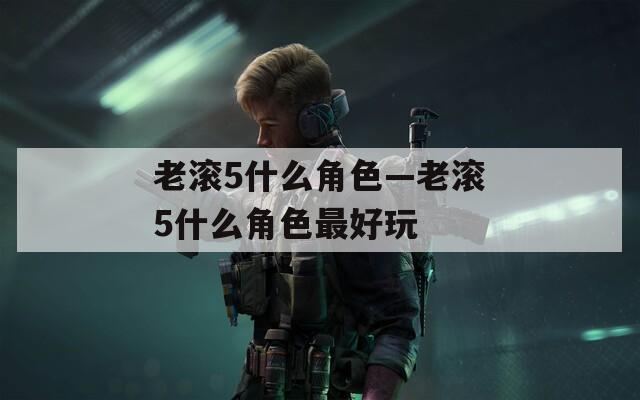 老滚5什么角色—老滚5什么角色最好玩