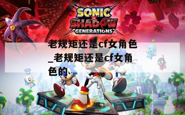 老规矩还是cf女角色_老规矩还是cf女角色的