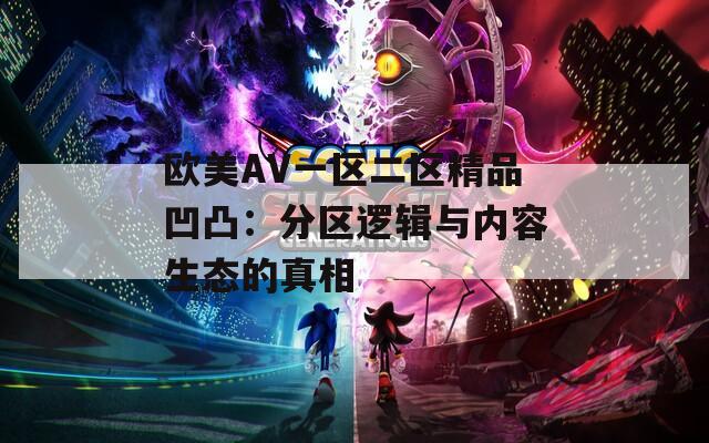 欧美AV一区二区精品凹凸：分区逻辑与内容生态的真相