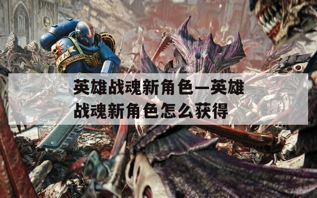 英雄战魂新角色—英雄战魂新角色怎么获得