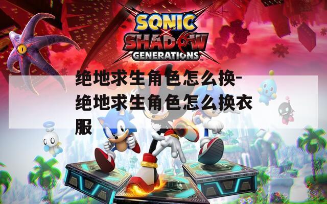 绝地求生角色怎么换-绝地求生角色怎么换衣服