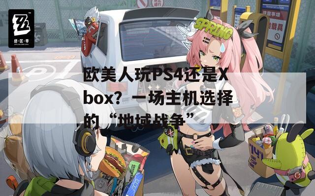 欧美人玩PS4还是Xbox？一场主机选择的“地域战争”
