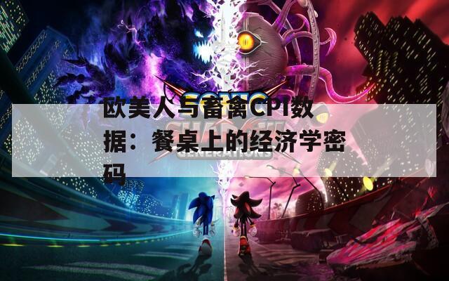 欧美人与畜禽CPI数据：餐桌上的经济学密码