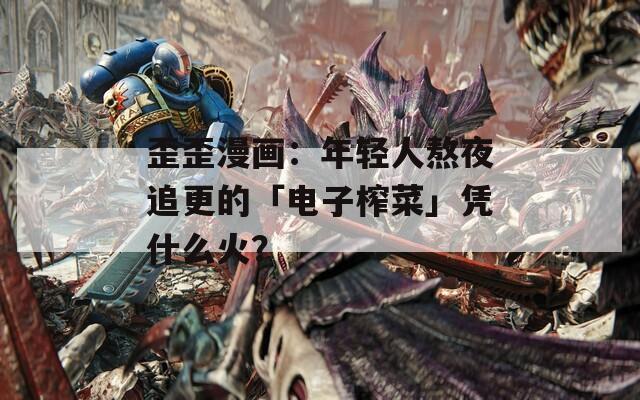 歪歪漫画：年轻人熬夜追更的「电子榨菜」凭什么火？