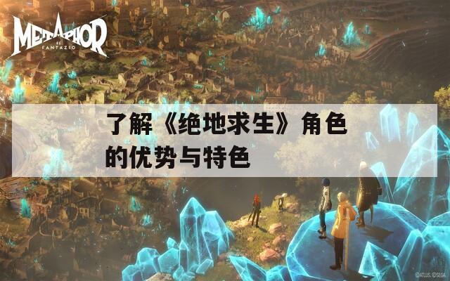 了解《绝地求生》角色的优势与特色