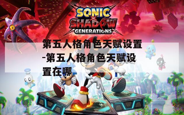 第五人格角色天赋设置-第五人格角色天赋设置在哪