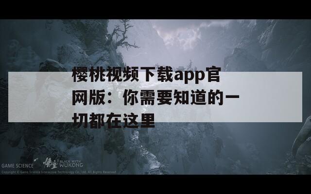 樱桃视频下载app官网版：你需要知道的一切都在这里