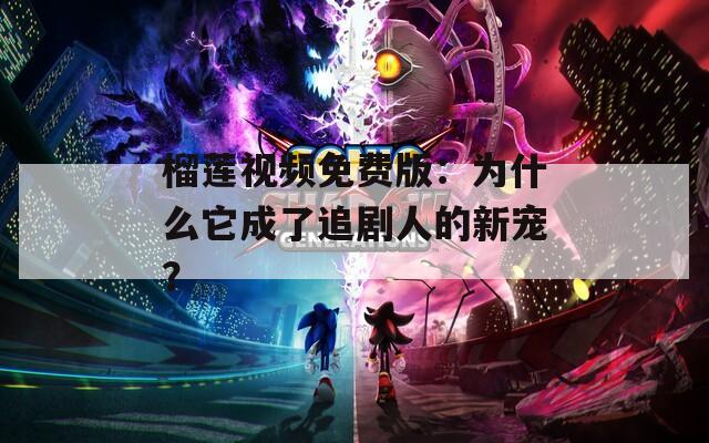榴莲视频免费版：为什么它成了追剧人的新宠？