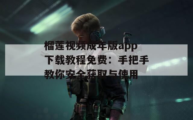 榴莲视频成年版app下载教程免费：手把手教你安全获取与使用
