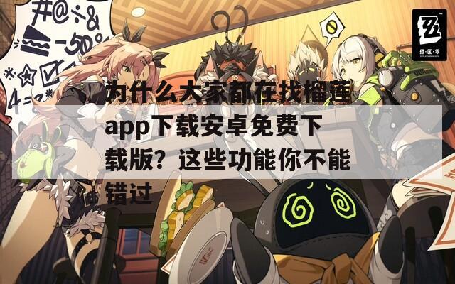 为什么大家都在找榴莲app下载安卓免费下载版？这些功能你不能错过