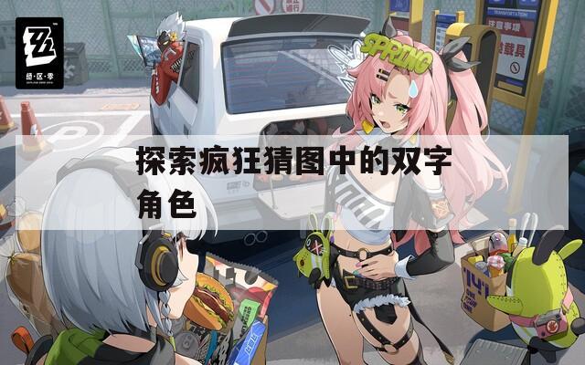 探索疯狂猜图中的双字角色