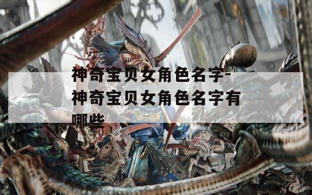 神奇宝贝女角色名字-神奇宝贝女角色名字有哪些
