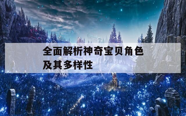 全面解析神奇宝贝角色及其多样性