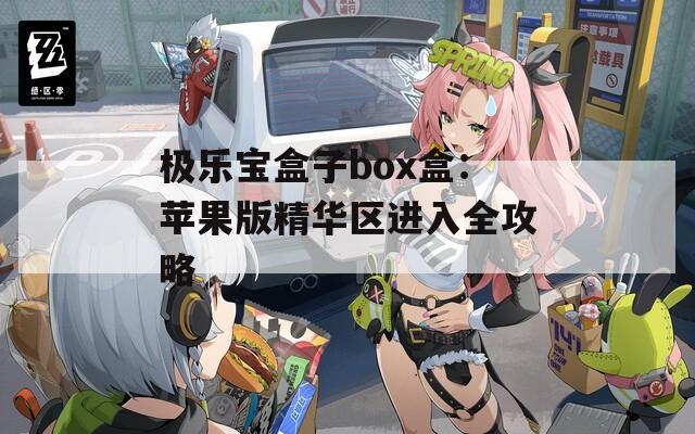 极乐宝盒子box盒：苹果版精华区进入全攻略