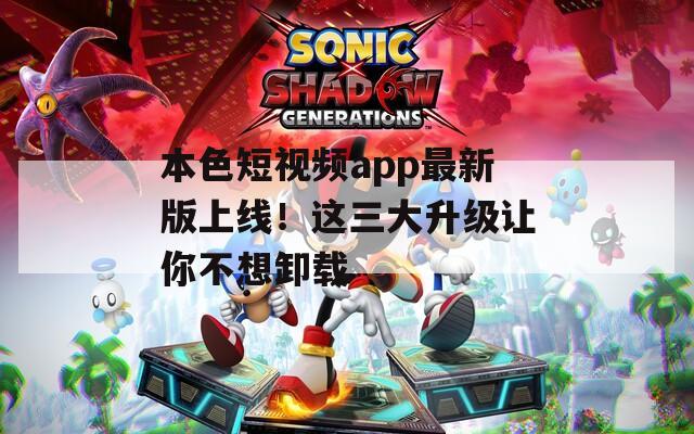 本色短视频app最新版上线！这三大升级让你不想卸载