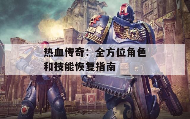 热血传奇：全方位角色和技能恢复指南